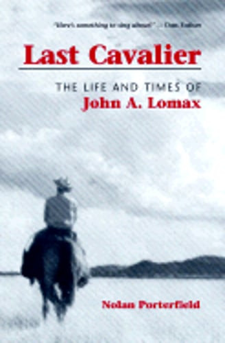 Last Cavalier: The Life and Times of John A. Lomax, 1867-1948 by Porterfield