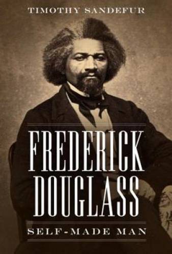 Frederick Douglass: Self-Made Man – Paperback By Sandefur, Timothy – GOOD