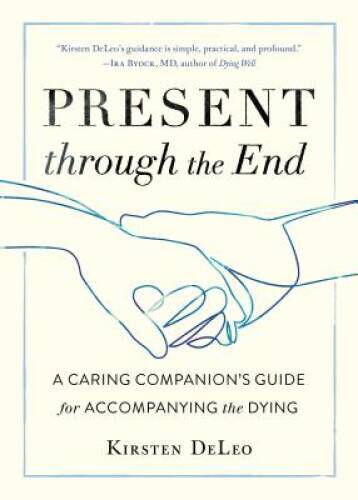 Present through the End: A Caring Companions Guide for Accompanying th – GOOD