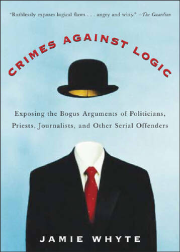 Crimes Against Logic: Exposing the Bogus Arguments of Politicians, P – VERY GOOD