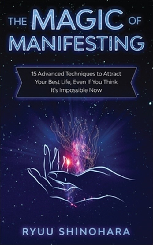 The Magic of Manifesting: 15 Advanced Techniques to Attract Your Best Life, Even