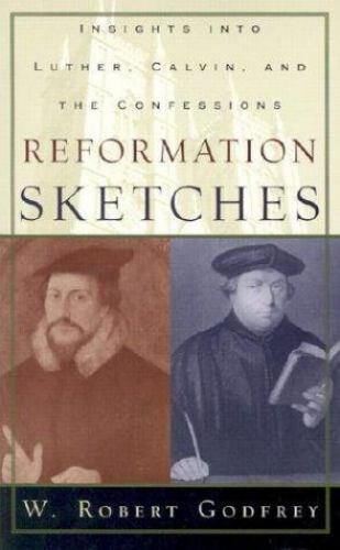 Reformation Sketches: Insights into Luther, Calvin, & the Confessions – Godfrey