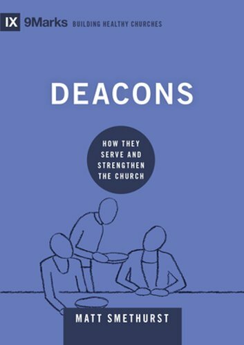 Deacons: How They Serve and Strengthen the Church by Matt Smethurst: New