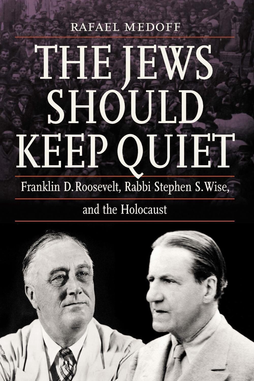 The Jews Should Keep Quiet: Franklin D. Roosevelt, Rabbi Stephen S. Wise, and th