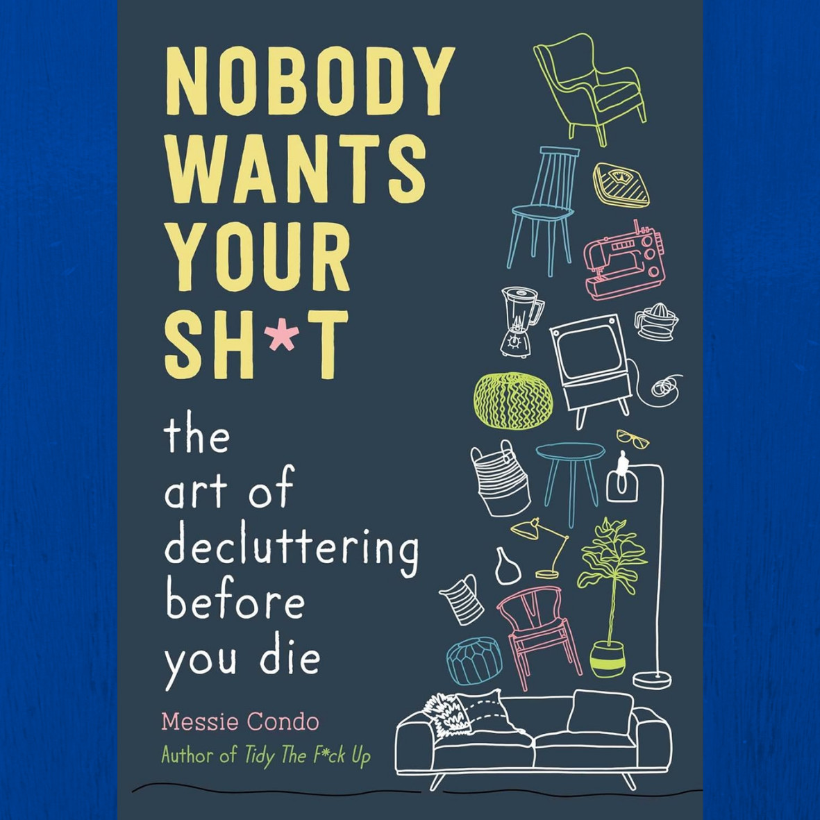 Nobody Wants Your Sh*t: The Art of Decluttering Before You Die…