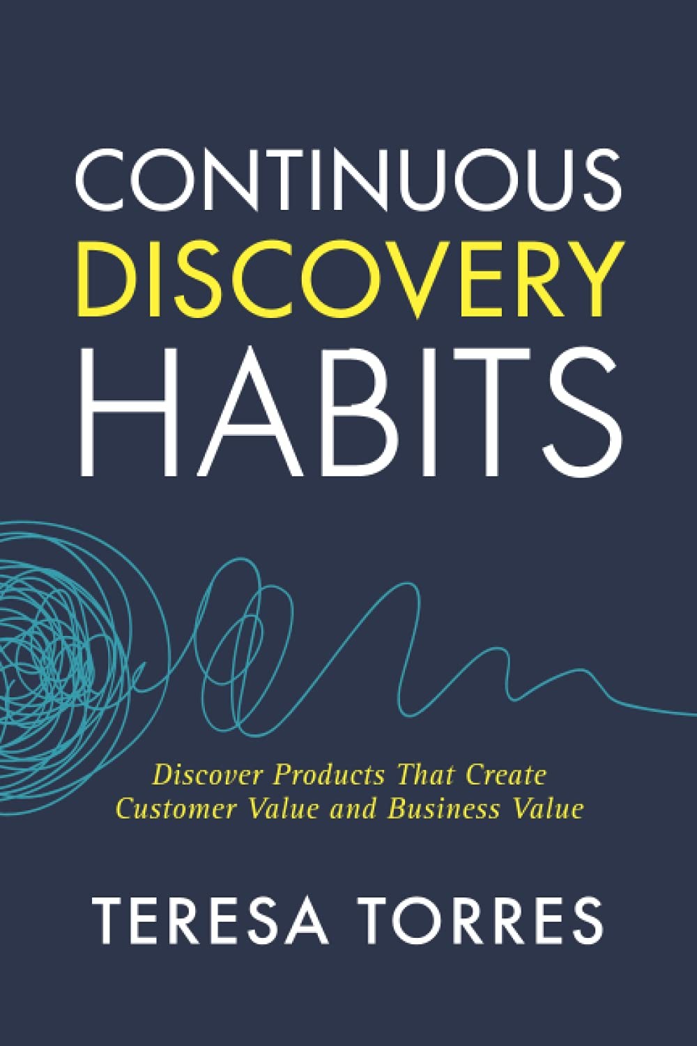Continuous Discovery Habits: Discover Products that Create Customer Value an…