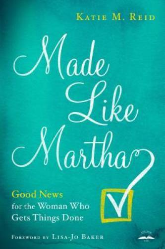 Made Like Martha: Good News for the Woman Who Gets Things Done – GOOD