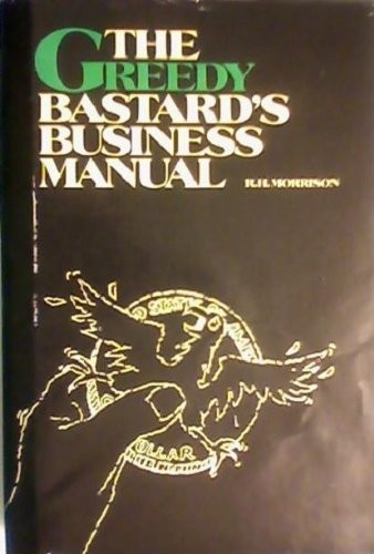 Greedy Bastards Business Manual: Small Business Wealth… by Morrison, Robert H.