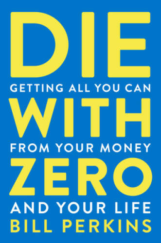 Die with Zero: Getting All You Can from Your Money and Your Life – VERY GOOD
