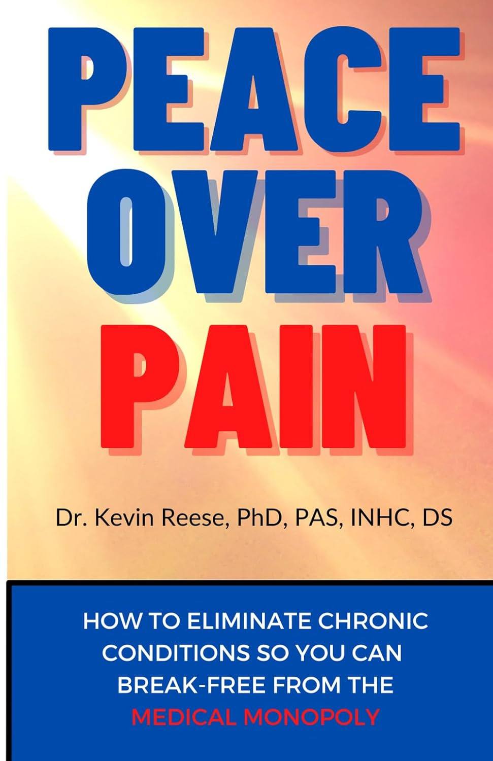 Peace over Pain: How to Eliminate Chronic Pain and or Chronic Illness so You Can