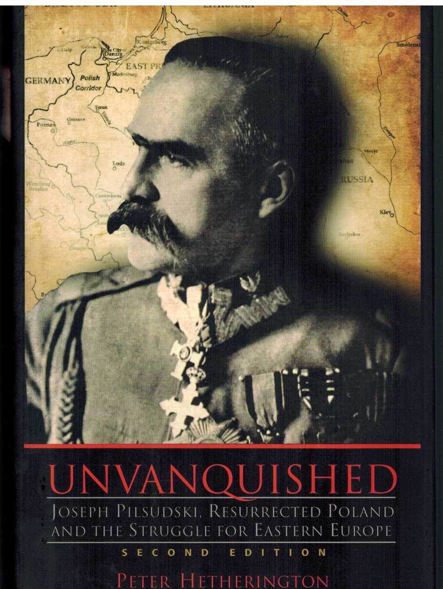 UNVANQUISHED Joseph Pilsudski, Resurrected Poland, and the Struggle for Eastern