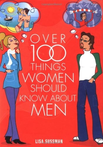 OVER 100 THINGS WOMEN SHOULD KNOW ABOUT MEN By Lisa Sussman & Robert Loxston