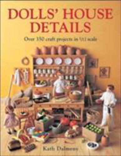 Dolls House Details: Over 500 Craft Projects in 1/12 Scale, Dalmeny, Kath, 97807