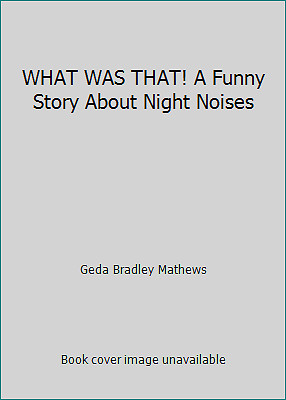 WHAT WAS THAT! A Funny Story About Night Noises by Geda Bradley Mathews