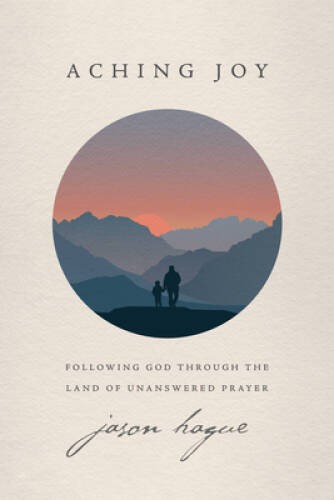 Aching Joy: Following God through the Land of Unanswered Prayer – GOOD