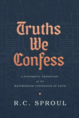 TRUTHS WE CONFESS R C Sproul