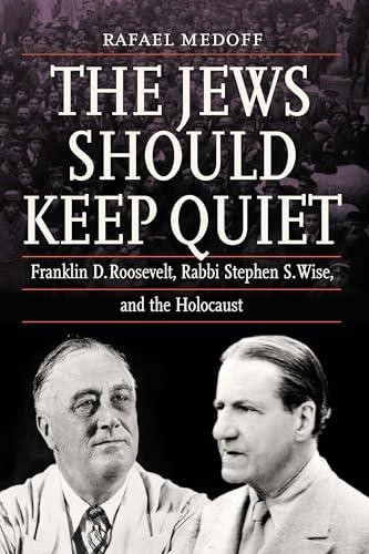 The Jews Should Keep Quiet: Franklin D. Roosevelt, Rabbi Stephen S. Wise, and th