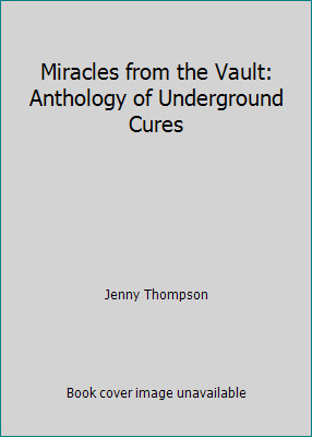 Miracles from the Vault: Anthology of Underground Cures by Jenny Thompson