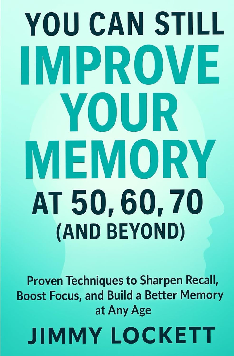 You Can Still Improve Your Memory at 50, 60, 70 (and Beyond): Proven Techniques