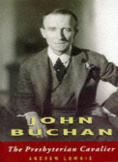 John Buchan: The Presbyterian Cavalier By Andrew Lownie