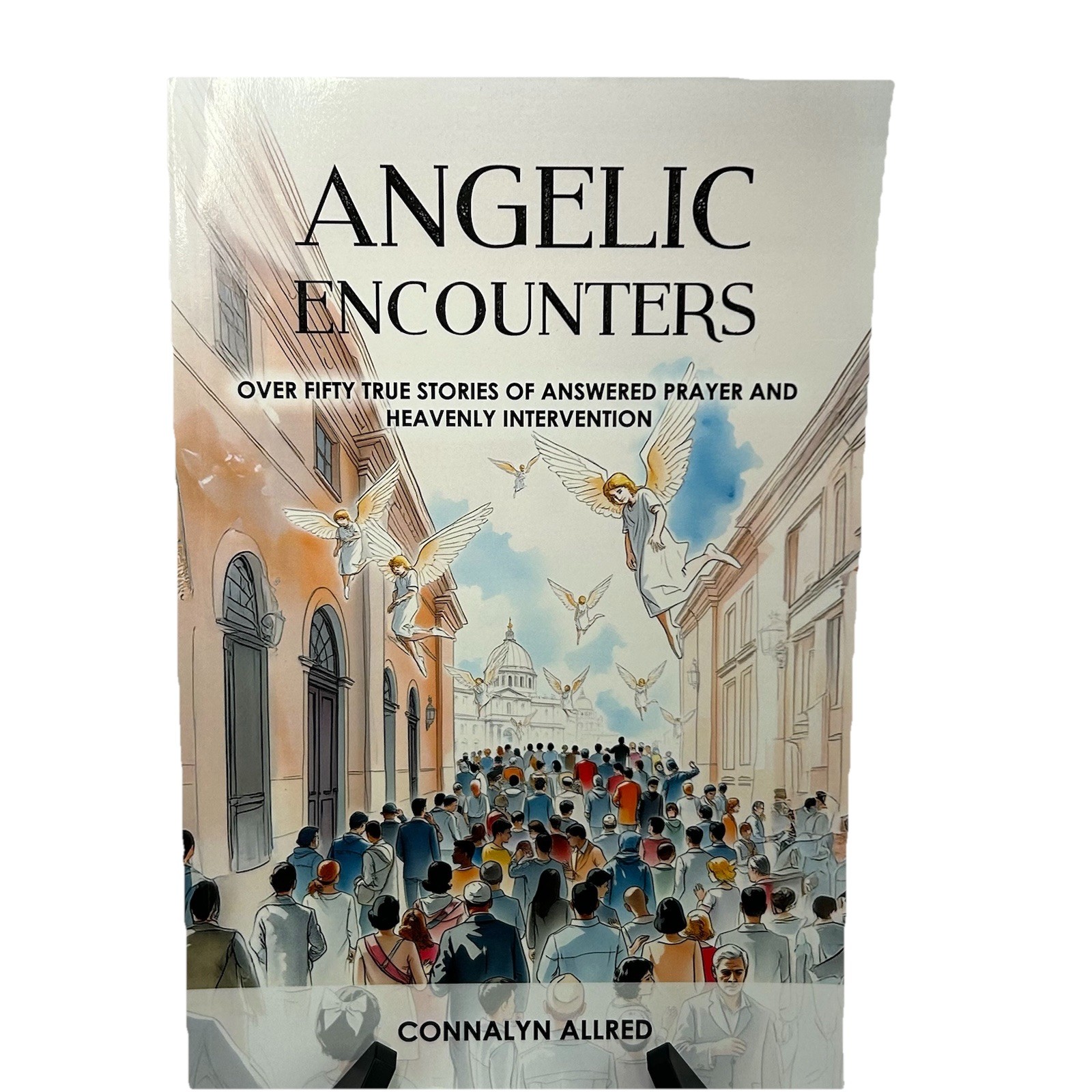 Angelic Encounters: Over Fifty True Stories of Answered Prayer and Heavenly Inte