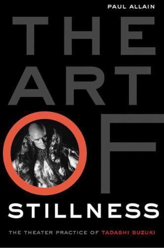 The Art of Stillness: The Theater Practice of Tadashi Suzuki, Allain, Paul, Good