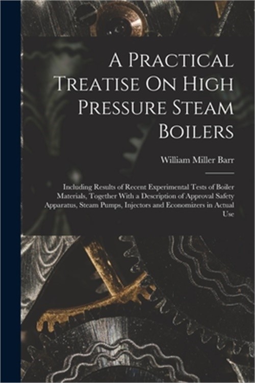 A Practical Treatise On High Pressure Steam Boilers: Including Results of Recent