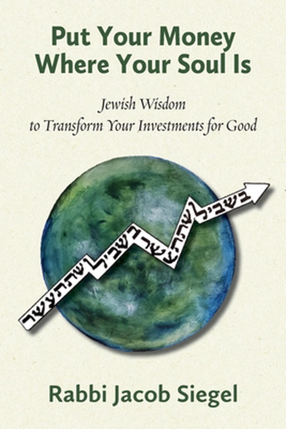 Put Your Money Where Your Soul Is: Jewish Wisdom to Transform Your Investments f