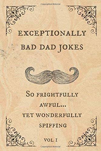 Exceptionally Bad Dad Jokes: So frightfully awful yet wonderfully s – GOOD