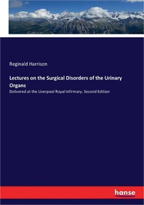 Lectures on the Surgical Disorders of the Urinary Organs: Delivered at the Liver