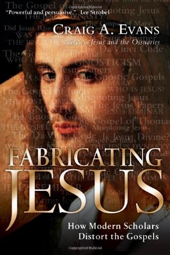 FABRICATING JESUS: HOW MODERN SCHOLARS DISTORT THE GOSPELS By Craig A. Evans NEW