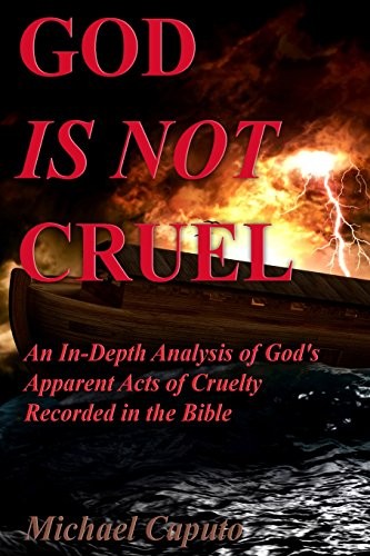 GOD IS NOT CRUEL: AN IN-DEPTH ANALYSIS OF GOD’S APPARENT By Michael Caputo *NEW*