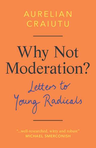 Why Not Moderation?: Letters to Young Radicals by Aurelian Craiutu: Used