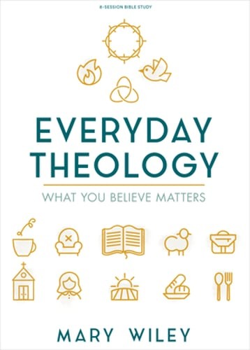 Everyday Theology – Bible Study Book: What You Believe Matters by Mary Wiley