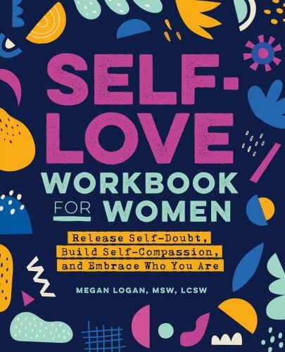 Self-Love Workbook for Women: Release Self-Doubt, Build Self-Compassion, and Em