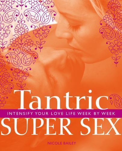 Tantric Super Sex: Intensify Your Love Life Week by Week by Bailey, Nicole