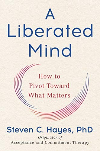 A LIBERATED MIND: HOW TO PIVOT TOWARD WHAT MATTERS By Hayes Steven C. Phd *NEW*