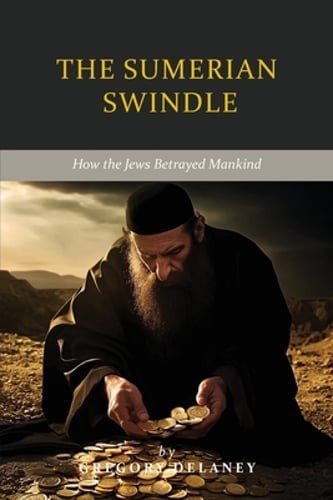 The Sumerian Swindle: How the Jews Betrayed Mankind by Gregory Delaney: New