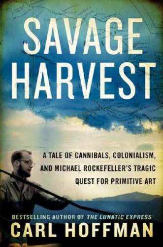 Savage Harvest: A Tale of Cannibals, Colonialism, and Michael Rockefeller – GOOD