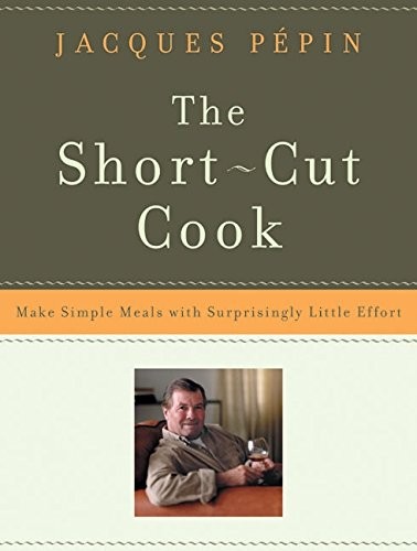The Short-Cut Cook: Make Simple Meals with Surprisingly Little Effort by Pepin,