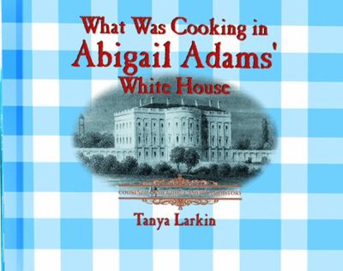 What Was Cooking in Abigail Adam’s White House? Library Binding T