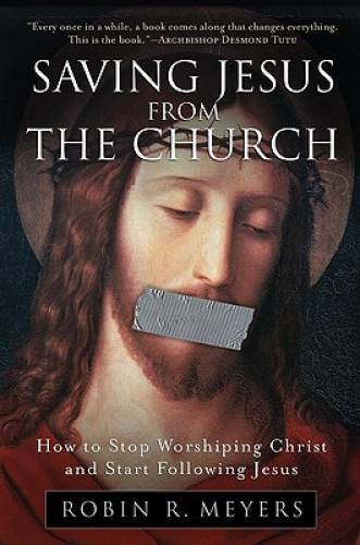 Saving Jesus from the Church: How to Stop Worshiping Christ and Start Fol – GOOD