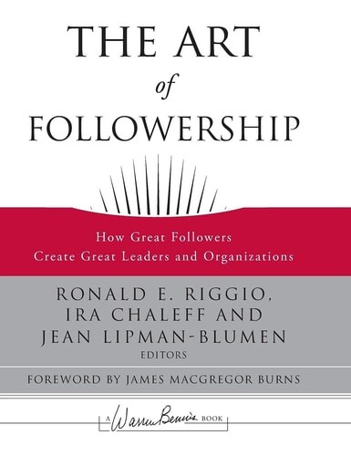 The Art of Followership: How Great Followers Create Great Leaders and Organizati