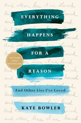 Everything Happens for a Reason: And Other Lies I’ve Loved, Bowler, Kate, New Bo