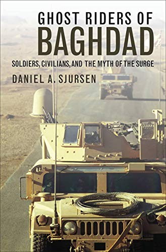 GHOST RIDERS OF BAGHDAD: SOLDIERS, CIVILIANS, AND THE MYTH By Daniel A. Sjursen