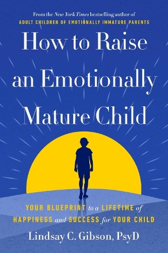 Lindsay C. Gibson How to Raise an Emotionally Mature Child (Hardback)